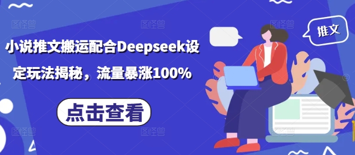 小说推文搬运配合Deepseek设定玩法揭秘，流量暴涨100%-摸金项目网