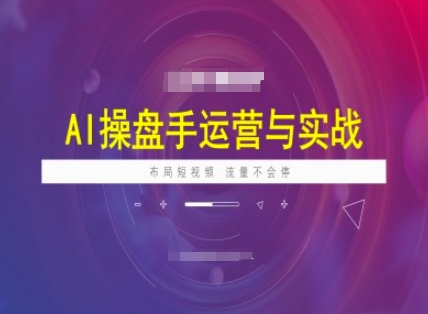 AI操盘手运营实战课程，布局短祝频，流量不会停-摸金项目网