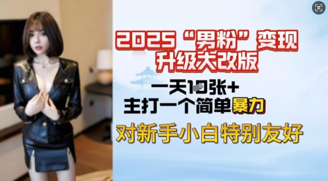 2025男粉变现全新玩法升级，日入上千简简单单，小白可轻松上手-摸金项目网