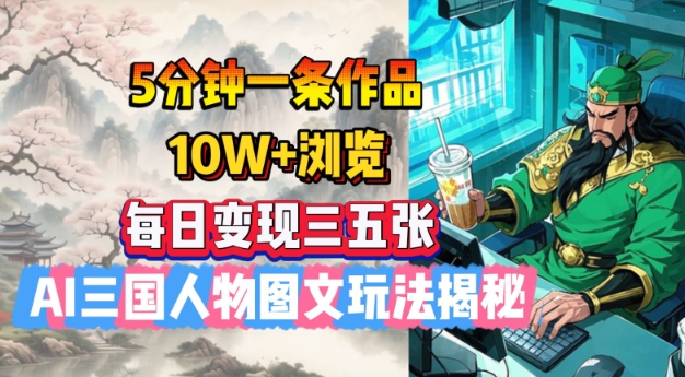 5分钟一条作品，10W+浏览，每日变现三五张，AI三国人物图文玩法揭秘-摸金项目网