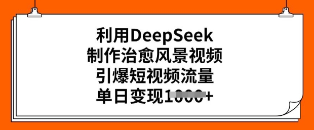 利用DeepSeek制作治愈风景视频，引爆短视频流量，单日变现多张-摸金项目网