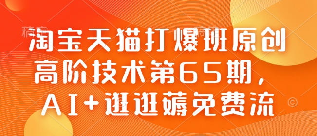 淘宝天猫打爆班原创高阶技术第65期，AI+逛逛薅免费流-摸金项目网