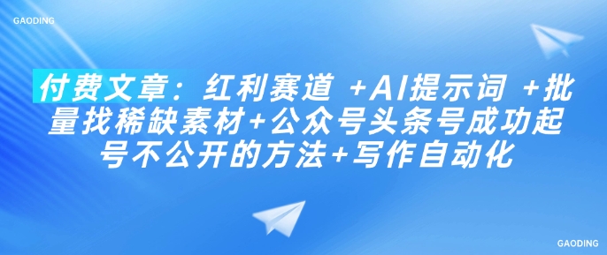 付费文章：红利赛道 +AI提示词 +批量找稀缺素材+公众号头条号成功起号不公开的方法+写作自动化-摸金项目网