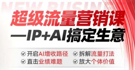 2025年超级流量营销课，IP+AI搞定生意，开启AI增收路径 直击业绩难题 拆解流量打法 放大个体价值-摸金项目网