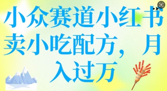 小众赛道小红书卖小吃配方，操作简单，月入过W-摸金项目网