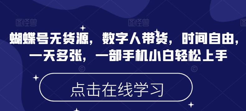 蝴蝶号无货源，数字人带货，时间自由，一天多张，一部手机小白轻松上手-摸金项目网