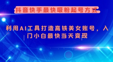 抖音快手最快吸粉起号方式，利用AI工具打造美女账号，入门小白最快当天变现-摸金项目网