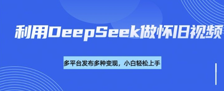 利用DeepSeek做怀旧视频，流量号多渠道变现能力强-摸金项目网