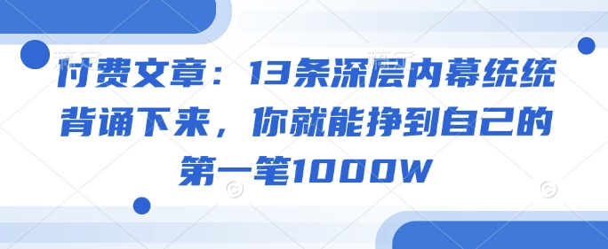 付费文章：13条深层内幕统统背诵下来，你就能挣到自己的第一笔1000W-摸金项目网