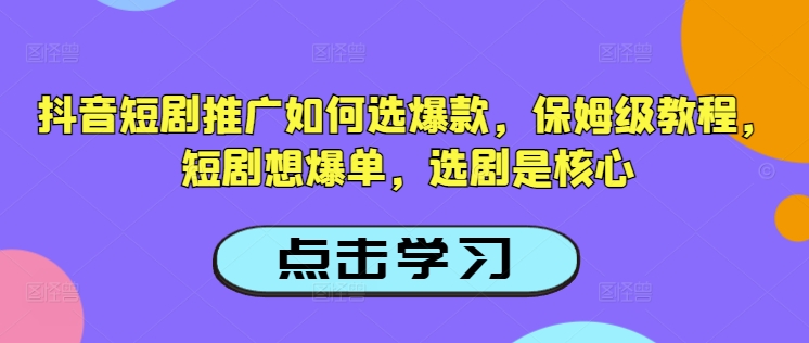 抖音短剧推广如何选爆款，保姆级教程，短剧想爆单，选剧是核心-摸金项目网