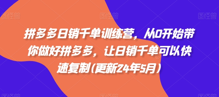 拼多多日销千单训练营，从0开始带你做好拼多多，让日销千单可以快速复制(更新25年2月)-摸金项目网
