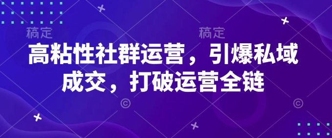 高粘性社群运营，引爆私域成交，打破运营全链-摸金项目网