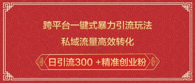 跨平台一键式暴力引流玩法，私域流量高效转化日引流300 +精准创业粉-摸金项目网