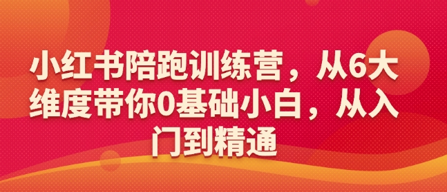 小红书陪跑训练营，从6大维度带你0基础小白，从入门到精通-摸金项目网