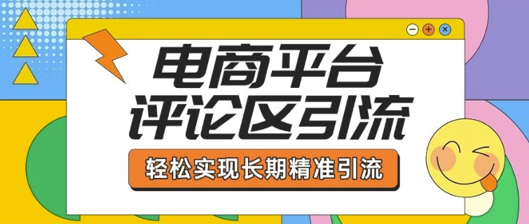 电商平台评论区引流，从基础操作到发布内容，引流技巧，轻松实现长期精准引流-摸金项目网