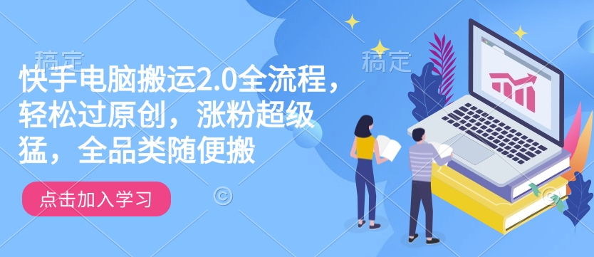 快手电脑搬运2.0全流程，轻松过原创，涨粉超级猛，全品类随便搬-摸金项目网
