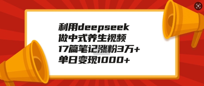 利用deepseek做中式养生视频，17篇笔记涨粉3万+，单日变现1k-摸金项目网