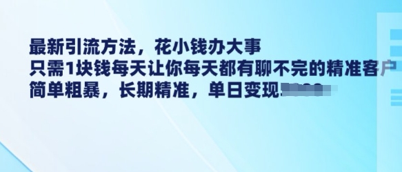 最新引流方法，花小钱办大事，只需1块钱每天让你每天都有聊不完的精准客户 简单粗暴，长期精准-摸金项目网