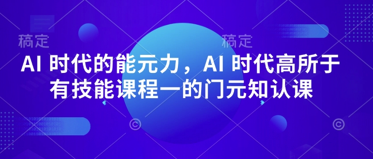 AI 时代的‮能元‬力，AI 时代高‮所于‬有技能课程‮一的‬门元‮知认‬课-摸金项目网