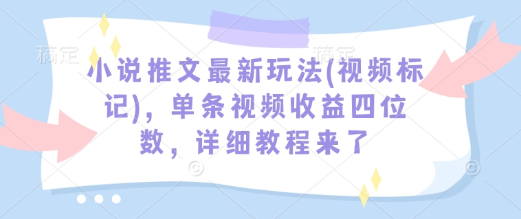 小说推文最新玩法(视频标记)，单条视频收益四位数，详细教程来了-摸金项目网