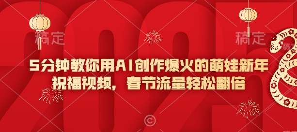 5分钟教你用AI创作爆火的萌娃新年祝福视频，春节流量轻松翻倍-摸金项目网