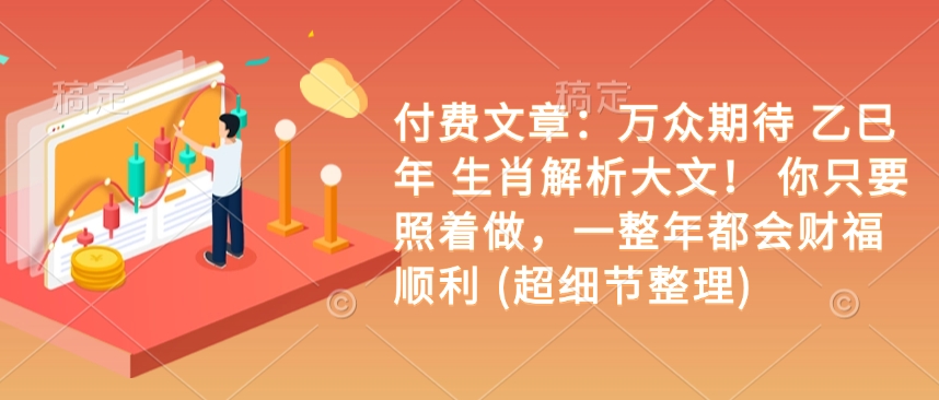 付费文章：万众期待 乙巳年 生肖解析大文！ 你只要照着做，一整年都会财福顺利 (超细节整理)-摸金项目网