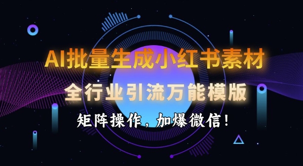 AI批量生成小红书素材，全行业引流万能模版，矩阵操作，加爆微信-摸金项目网