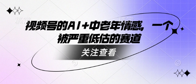 视频号的AI+中老年情感，一个被严重低估的赛道-摸金项目网