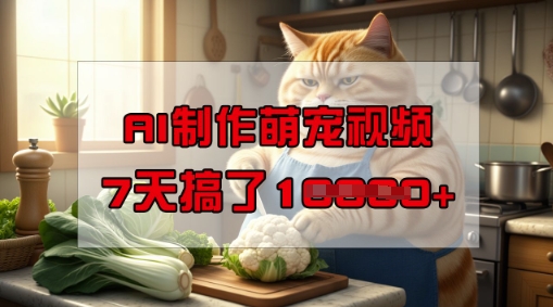靠AI制作萌宠视频，操作简单门槛低，有手机就行，7天搞了1W-摸金项目网