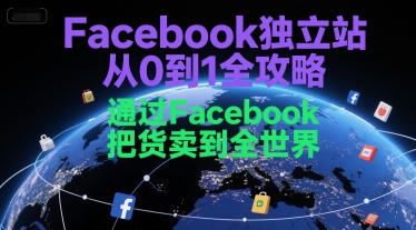 Facebook独立站从0到1全攻略，通过FacebboK把货卖到全世界-摸金项目网