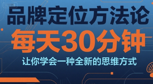品牌定位方法论，每天30钟分让你学会一种全新的思维方式-摸金项目网