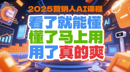 2025营销人AI课程，看了就能懂，懂了马上用，用了真的爽-摸金项目网