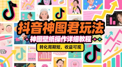抖音神图君玩法，神图壁纸操作详细教程，转化周期短，收益可观-摸金项目网