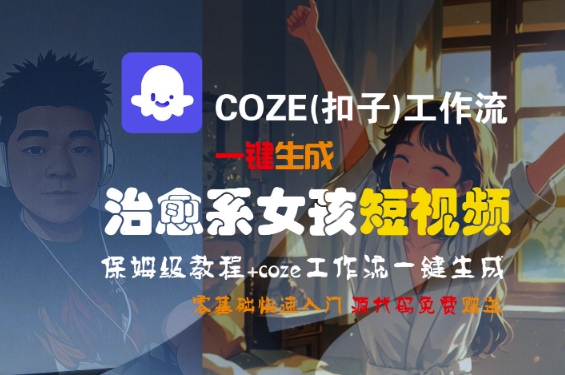 COZE(扣子)工作流一键生成治愈系女孩短视频，保姆级教程，零基础快速入门-摸金项目网