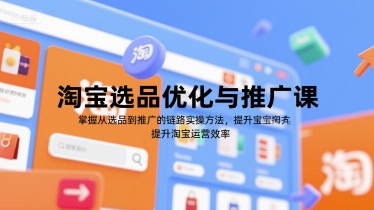 淘宝选品优化与推广课，掌握从选品到推广的全链路实操方法，提升淘宝运营效率-摸金项目网