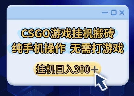 CSGO游戏挂G搬砖，小白纯手机即可操作，不用电脑打游戏，日入3张+，副业网创项目【揭秘】-摸金项目网