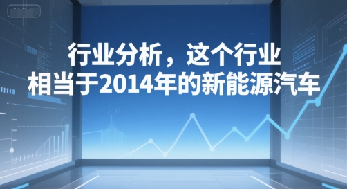 付费文章：行业分析，这个行业，相当于2014年的新能源汽车-摸金项目网