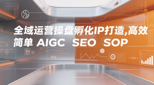 全域运营操盘孵化IP打造，高效 简单 AIGC SEO SOP-摸金项目网