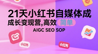 21天小红书自媒体成长变现营，高效 简单 AIGC SEO SOP-摸金项目网