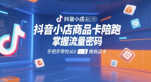 抖音小店商品卡陪跑，掌握流量密码，手把手带你从0-1做商品卡-摸金项目网