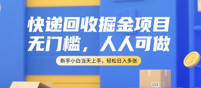 快递回收掘金项目，无门槛，人人可做，新手小白当天上手，轻松日入多张【揭秘】-摸金项目网