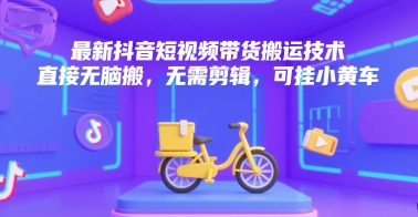 最新抖音短视频带货搬运技术，直接无脑搬，无需剪辑，可挂小黄车-摸金项目网