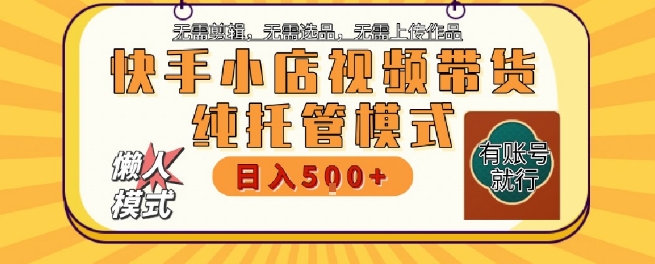 快手小店托管代运营，无需剪辑，无需选品，无需上传作品，全程无需操作，轻松月入5k+【揭秘】-摸金项目网
