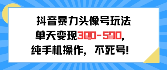 抖音暴力头像号玩法，单天变现3-5张纯手机操作，小白也能行-摸金项目网