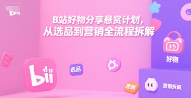 B站好物分享悬赏计划，从选品到营销全流程拆解-摸金项目网