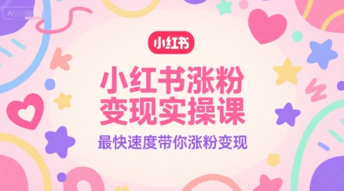 小红书涨粉变现实操课，最快速度带你涨粉变现-摸金项目网