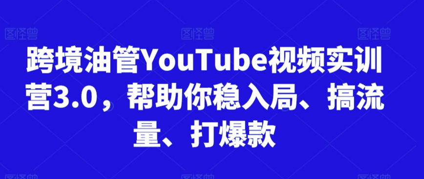 跨境油管YouTube视频实训营3.0，帮助你稳入局、搞流量、打爆款（更新2025）-摸金项目网