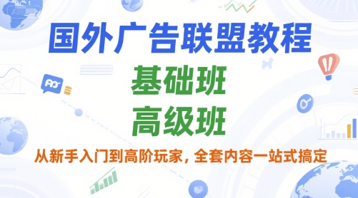 国外广告联盟教程，基础班和高级班，从新手入门到高阶玩家，全套内容一站式搞定-摸金项目网
