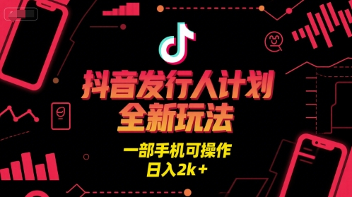 抖音发行人计划全新玩法，一部手机可操作，日入2k+【揭秘】-摸金项目网