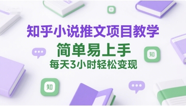知乎小说推文项目教学，简单易上手，每天3小时轻松变现-摸金项目网